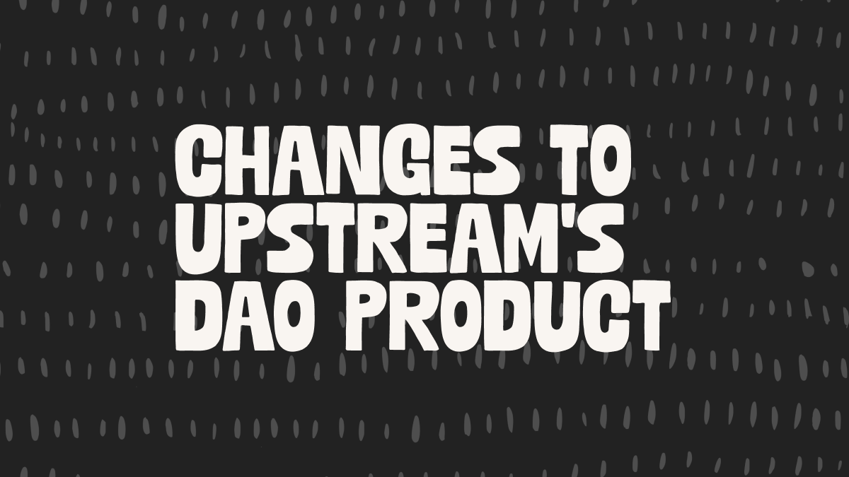 Changes to Upstream's DAO Product